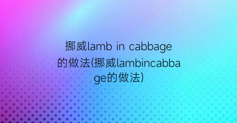 “挪威lamb in cabbage的做法(挪威lambincabbage的做法)